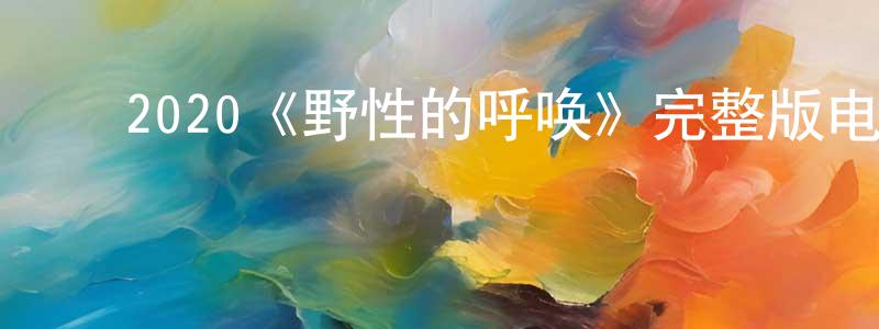 戴雪芸的动漫综艺大全,2020《野性的呼唤》完整版电影/在线观看/百度云-美剧天堂
